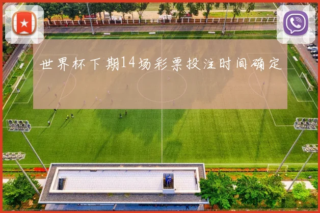 世界杯下期14场彩票投注时间确定