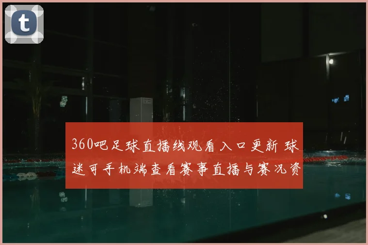360吧足球直播线观看入口更新 球迷可手机端查看赛事直播与赛况资讯