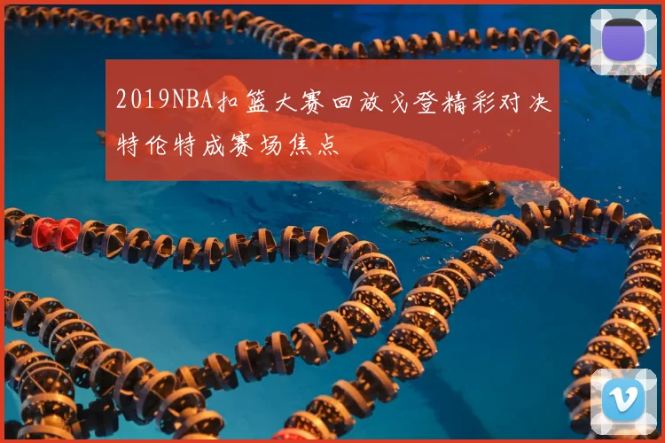 2019NBA扣篮大赛回放戈登精彩对决特伦特成赛场焦点