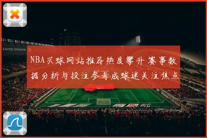 NBA买球网站推荐热度攀升 赛事数据分析与投注参考成球迷关注焦点