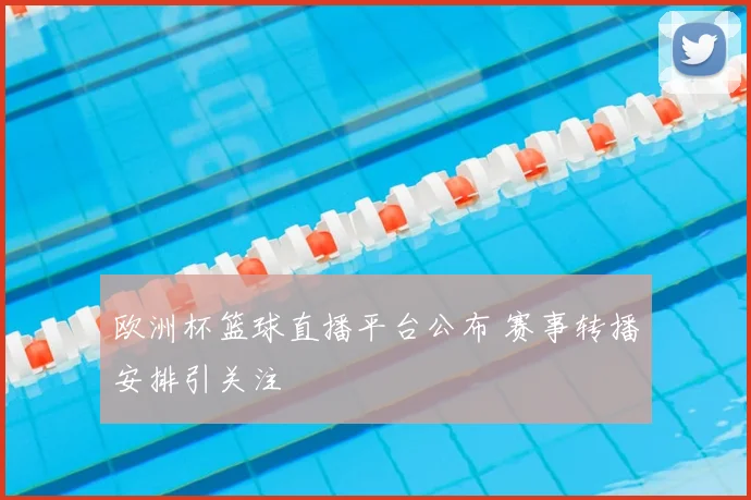 欧洲杯篮球直播平台公布 赛事转播安排引关注