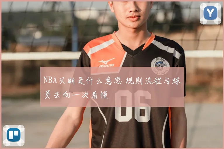 NBA买断是什么意思 规则流程与球员去向一次看懂