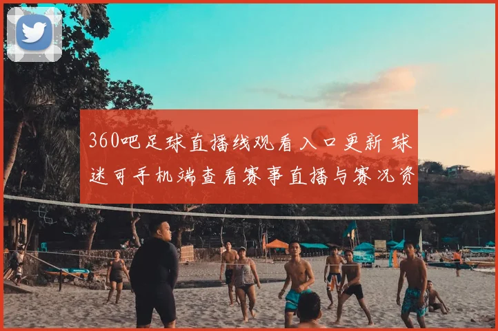 360吧足球直播线观看入口更新 球迷可手机端查看赛事直播与赛况资讯