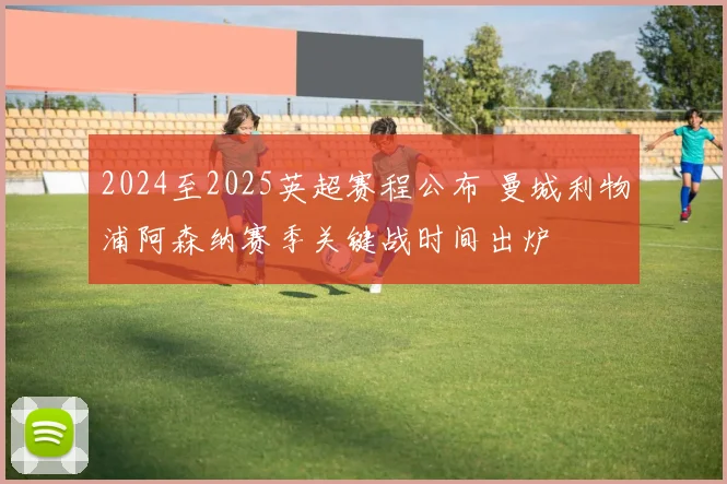 2024至2025英超赛程公布 曼城利物浦阿森纳赛季关键战时间出炉