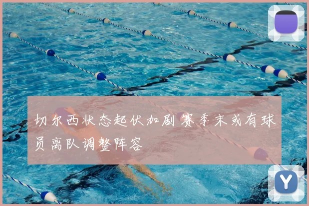 切尔西状态起伏加剧 赛季末或有球员离队调整阵容