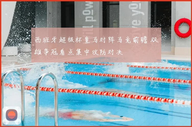 西班牙超级杯皇马对阵马竞前瞻 双雄争冠看点集中攻防对决