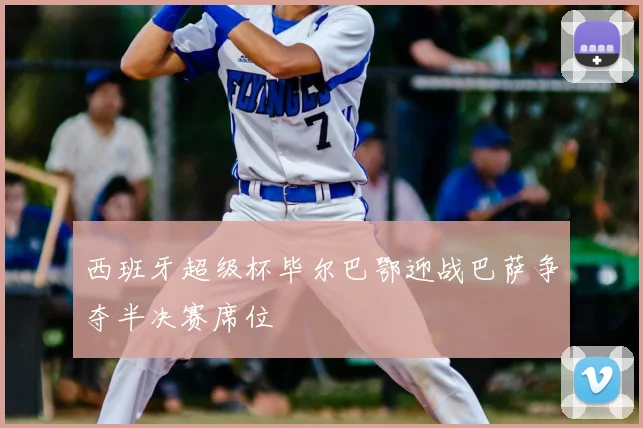 西班牙超级杯毕尔巴鄂迎战巴萨争夺半决赛席位
