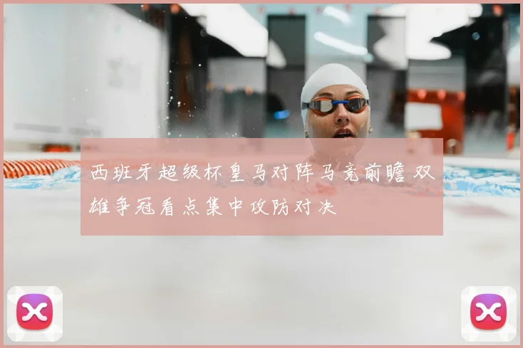 西班牙超级杯皇马对阵马竞前瞻 双雄争冠看点集中攻防对决