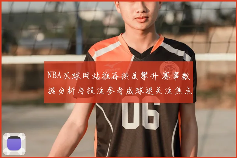 NBA买球网站推荐热度攀升 赛事数据分析与投注参考成球迷关注焦点