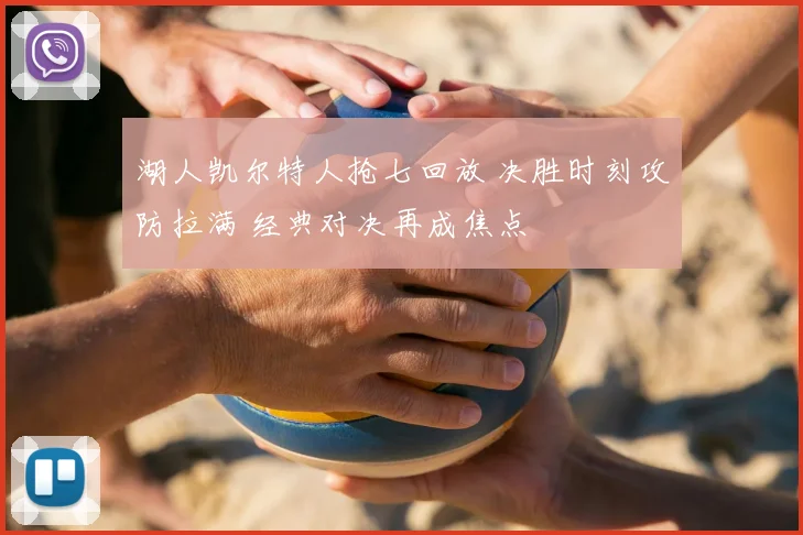 湖人凯尔特人抢七回放 决胜时刻攻防拉满 经典对决再成焦点