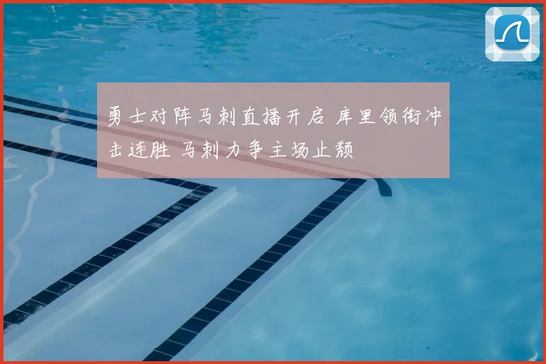 勇士对阵马刺直播开启 库里领衔冲击连胜 马刺力争主场止颓