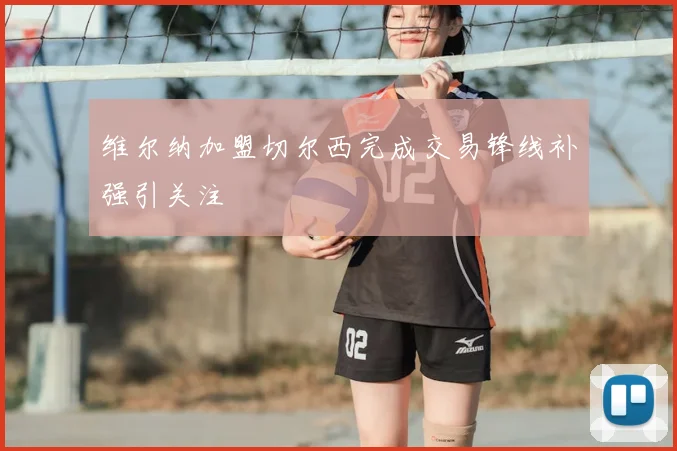 维尔纳加盟切尔西完成交易锋线补强引关注