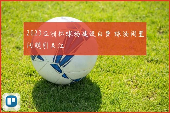 2023亚洲杯球场建设白费 球场闲置问题引关注