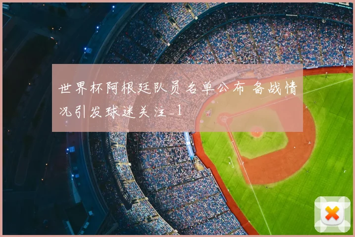 世界杯阿根廷队员名单公布 备战情况引发球迷关注_1