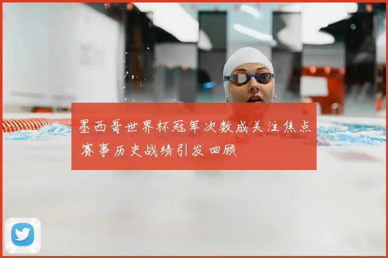 墨西哥世界杯冠军次数成关注焦点 赛事历史战绩引发回顾