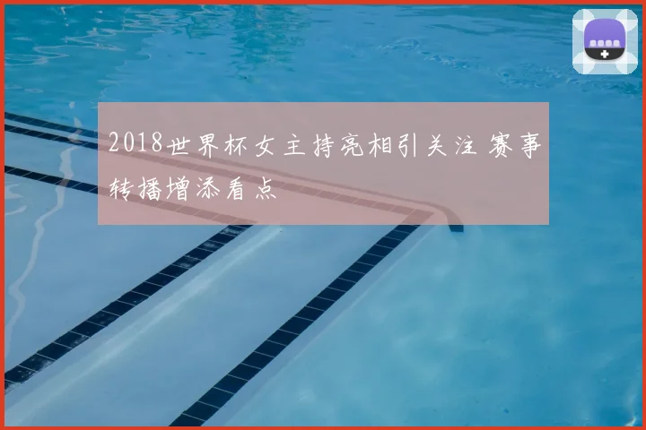 2018世界杯女主持亮相引关注 赛事转播增添看点