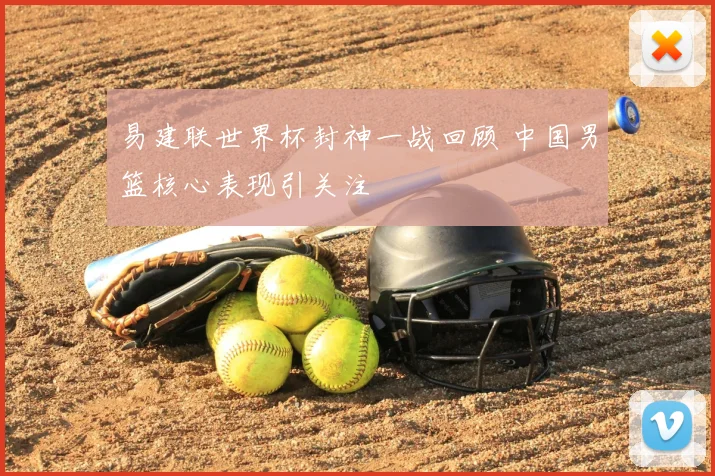 易建联世界杯封神一战回顾 中国男篮核心表现引关注